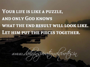 Your life is like a puzzle, and only God knows what the end result ...