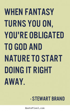 ... you on, you're obligated.. Stewart Brand popular inspirational quotes