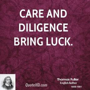Thomas Fuller - Care and diligence bring luck.