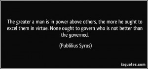 ... ought to govern who is not better than the governed. - Publilius Syrus