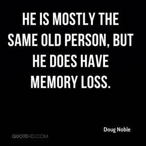 ... - He is mostly the same old person, but he does have memory loss