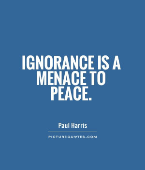 Ignorance Is A Menace To Peace Picture Quote 1