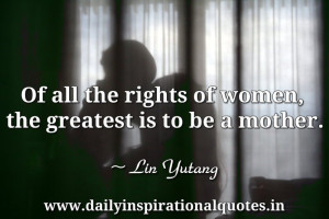 ... rights of women, the greatest is to be a mother… ( Women Quotes