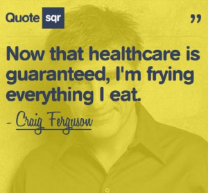 ... that healthcare is guaranteedim frying everything i eat health quote