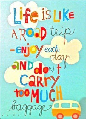 Life is like a Road Trip - enjoy each day and don't carry too much ...