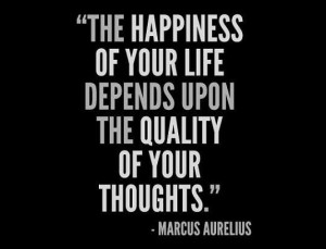 The happiness of your life depends upon the quality of yout thoughts.