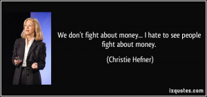 ... money... I hate to see people fight about money. - Christie Hefner