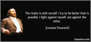 The rivalry is with ourself. I try to be better than is possible. I ...
