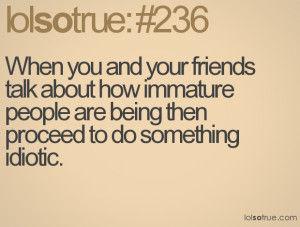 When you and your friends talk about how immature people are being ...