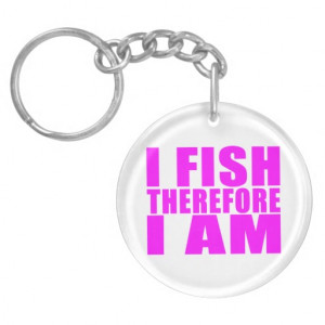 Funny Girl Fishing Quotes : I Fish Therefore I am Acrylic Keychain