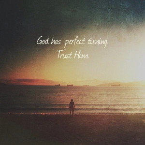 God has perfect timing. Trust him.