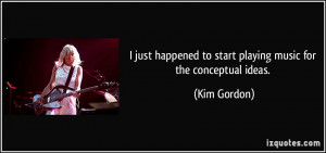 just happened to start playing music for the conceptual ideas. - Kim ...