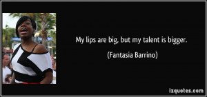 My lips are big, but my talent is bigger. - Fantasia Barrino