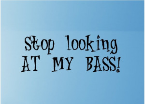 Bass Fishing Sayings Stop looking at my bass quotes