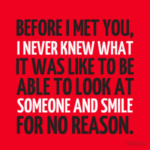 met you, I never knew what it was like to be able to look at someone ...