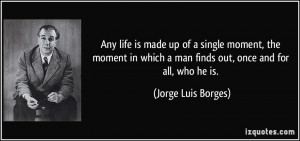 Any life is made up of a single moment, the moment in which a man ...