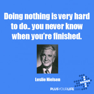 Leslie Nielsen - Doing nothing is very hard to do.. you never know ...