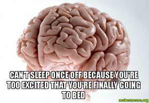 scumbag brain can t sleep once off because you re too excited that you ...