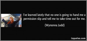 ... me a permission slip and tell me to take time out for me. - Wynonna