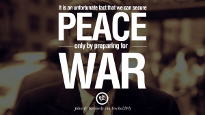 ... secure peace only by preparing for war. – John Fitzgerald Kennedy