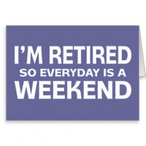 Retired so Everyday is a Weekend! Greeting Card