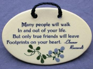 ... true friends will leave footprints on your heart - Eleanor Roosevelt