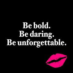 Be BOLD. Be DARING. Be UNFORGETTABLE. More