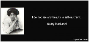 do not see any beauty in self-restraint. - Mary MacLane