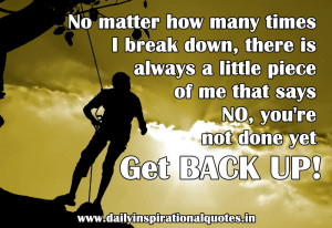 ... that says No,You’re Not Done Yet Get Back Up! ~ Inspirational Quote