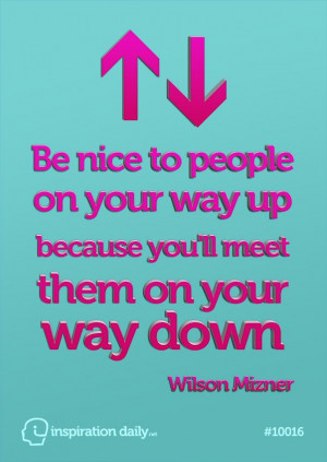 be nice to people on your way up because you ll meet them on your way ...