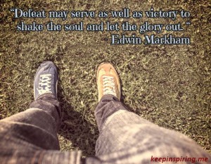 Defeat may serve as well as victory to shake the soul and let the ...