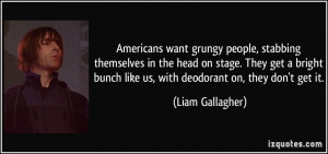 ... bunch like us, with deodorant on, they don't get it. - Liam Gallagher