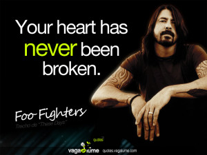 Your heart has never been broken” - Foo Fighters ( These Days )