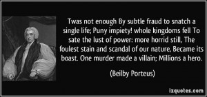 Twas not enough By subtle fraud to snatch a single life; Puny impiety ...