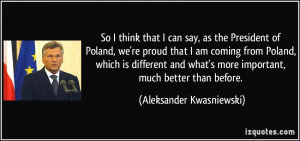 So I think that I can say, as the President of Poland, we're proud ...