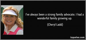 ... family advocate. I had a wonderful family growing up. - Cheryl Ladd