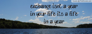 exchange isn't a year in your life , Pictures , it's a life in a year ...