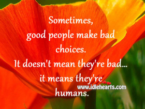 , good people make bad choices. It doesn’t mean they’re bad ...