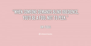 When someone demands blind obedience, you'd be a fool not to peek ...