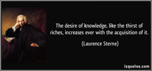 ... riches, increases ever with the acquisition of it. - Laurence Sterne