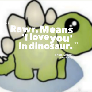 Quotes Picture: rawr means 'i love you' in dinosaur
