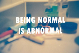 why would i want to be normal??