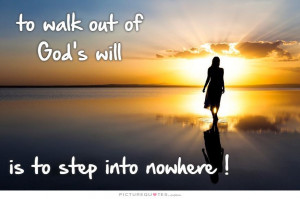 To walk out of God's will is to step into nowhere. Picture Quote #2