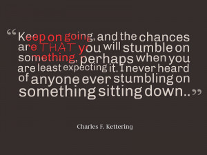 stumble on something perhaps when you are least expecting it I never