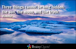 Three things cannot be long hidden: the sun, the moon, and the truth.