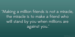 ... make a friend who will stand by you when millions are against you