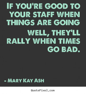 ... are going well, they'll rally.. Mary Kay Ash good motivational sayings