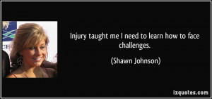 Injury taught me I need to learn how to face challenges. - Shawn ...