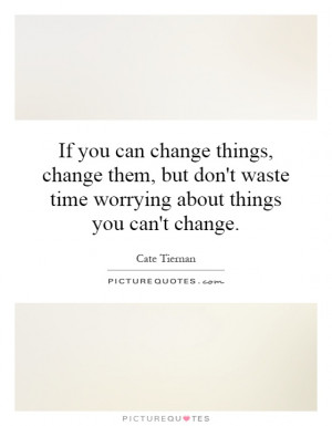 ... waste time worrying about things you can't change. Picture Quote #1