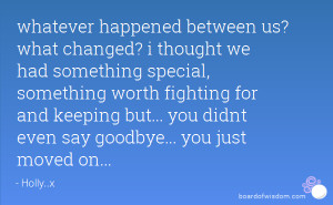 whatever happened between us? what changed? i thought we had something ...